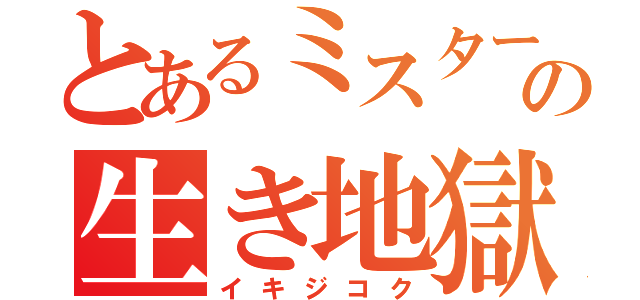 とあるミスターの生き地獄（イキジコク）