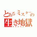 とあるミスターの生き地獄（イキジコク）