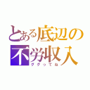 とある底辺の不労収入（ググってね）