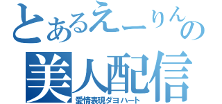 とあるえーりんの美人配信（愛情表現ダヨハート）