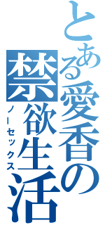 とある愛香の禁欲生活（ノーセックス）