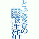 とある愛香の禁欲生活（ノーセックス）