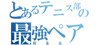 とあるテニス部の最強ペア（Ｒ＆Ａ）