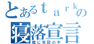 とあるｔａｒｋの寝落宣言（既に布団の中）