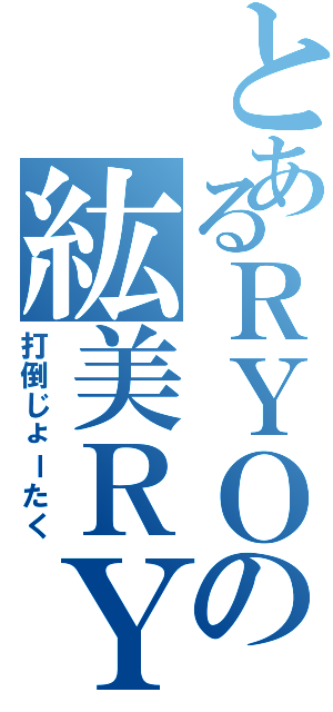 とあるＲＹＯの紘美ＲＹ（打倒じょーたく）