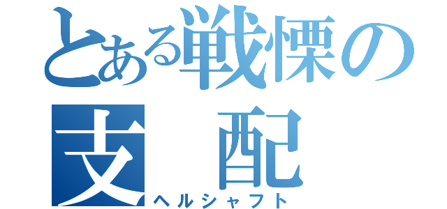 とある戦慄の支　配（ヘルシャフト）