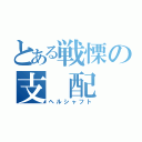 とある戦慄の支　配（ヘルシャフト）