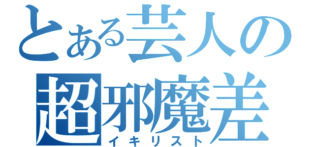 とある芸人の超邪魔差（イキリスト）