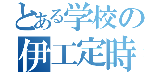 とある学校の伊工定時（）