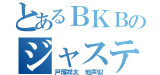 とあるＢＫＢのジャスティン（戸塚祥太　地声似）