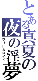 とある真夏の夜の淫夢（ヴォーカロイド）