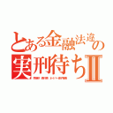 とある金融法違反の実刑待ちⅡ（李海珍 森川亮 ネイバー金子智美）