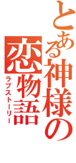 とある神様の恋物語（ラブストーリー）