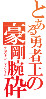 とある勇者王の豪剛腕砕（ブロウクン ファントム）