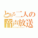 とある二人の音声放送（どうでもいいでしょう）