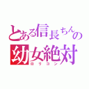 とある信長ちんの幼女絶対（ロリコン）