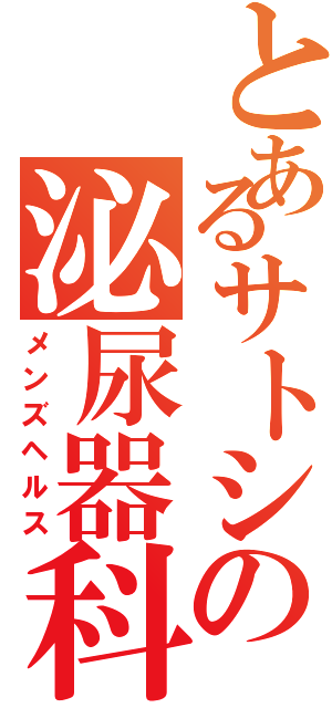 とあるサトシの泌尿器科（メンズヘルス）