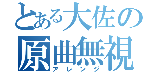 とある大佐の原曲無視（アレンジ）