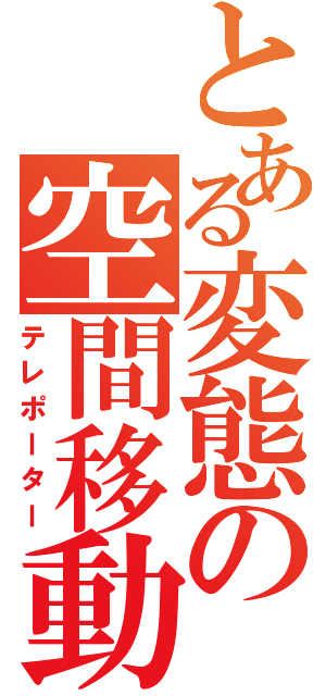 とある変態の空間移動（テレポーター）