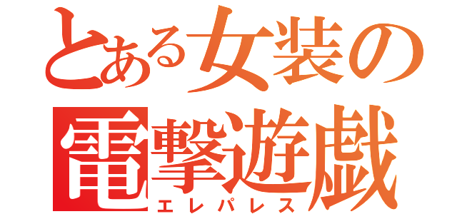 とある女装の電撃遊戯（エレパレス）