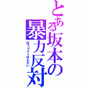 とある坂本の暴力反対（ぼうりょくはんたい）