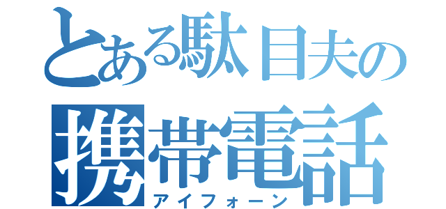 とある駄目夫の携帯電話（アイフォーン）