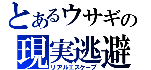 とあるウサギの現実逃避（リアルエスケープ）