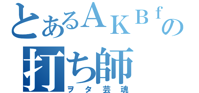 とあるＡＫＢｆａｎの打ち師（ヲタ芸魂）