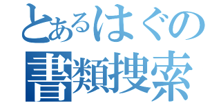 とあるはぐの書類捜索（）