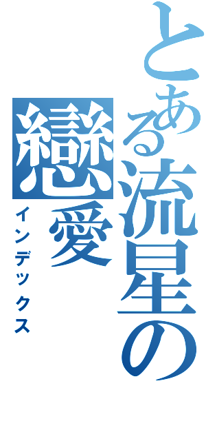 とある流星の戀愛（インデックス）