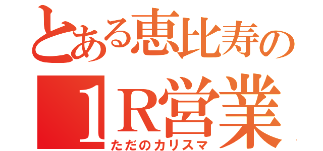 とある恵比寿の１Ｒ営業マン（ただのカリスマ）