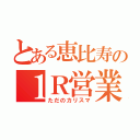 とある恵比寿の１Ｒ営業マン（ただのカリスマ）