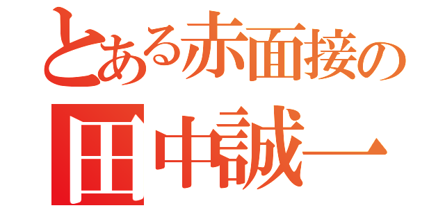 とある赤面接の田中誠一郎（）