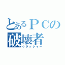 とあるＰＣの破壊者（クラッシャー）