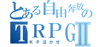 とある自由奔放のＴＲＰＧⅡ（ＫＰ泣かせ）