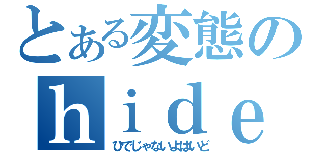 とある変態のｈｉｄｅ（ひでじゃないよはいど）