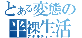 とある変態の半裸生活（アダルティー）