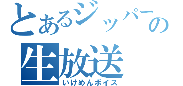 とあるジッパーの生放送（いけめんボイス）