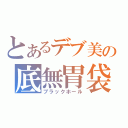 とあるデブ美の底無胃袋（ブラックホール）