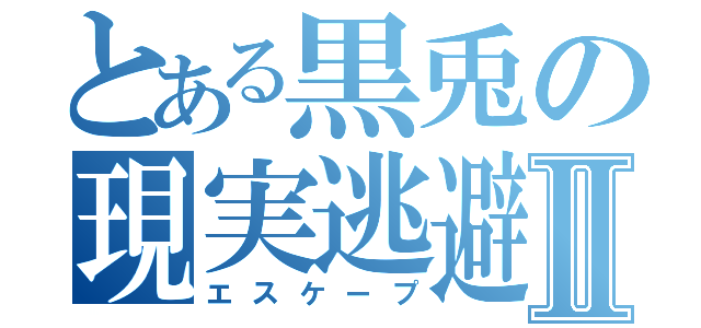 とある黒兎の現実逃避Ⅱ（エスケープ）