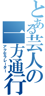 とある芸人の一方通行（アクセラレーター）