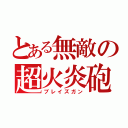 とある無敵の超火炎砲（ブレイズガン）