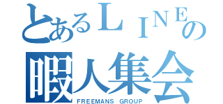 とあるＬＩＮＥの暇人集会（ＦＲＥＥＭＡＮＳ ＧＲＯＵＰ）