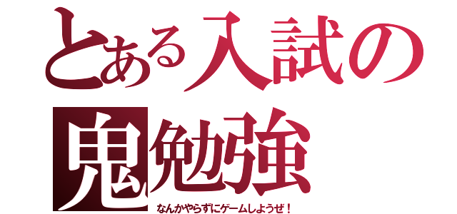 とある入試の鬼勉強（なんかやらずにゲームしようぜ！）