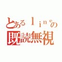 とあるｌｉｎｅの既読無視（）