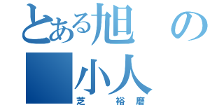 とある旭の 小人（芝 裕磨）