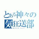 とある神々の気狂送部（あ　そ　び　（－＿－））