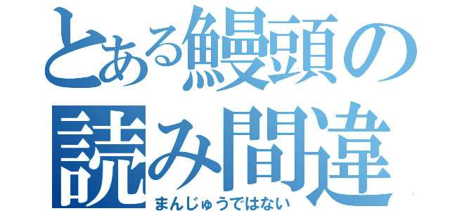 とある鰻頭の読み間違い（まんじゅうではない）