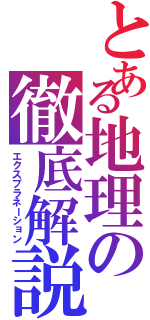 とある地理の徹底解説（エクスプラネーション）