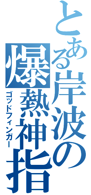 とある岸波の爆熱神指（ゴッドフィンガー）